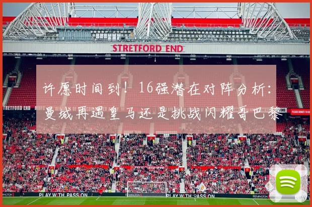 许愿时间到！16强潜在对阵分析：曼城再遇皇马还是挑战闪耀哥巴黎或对决巴萨