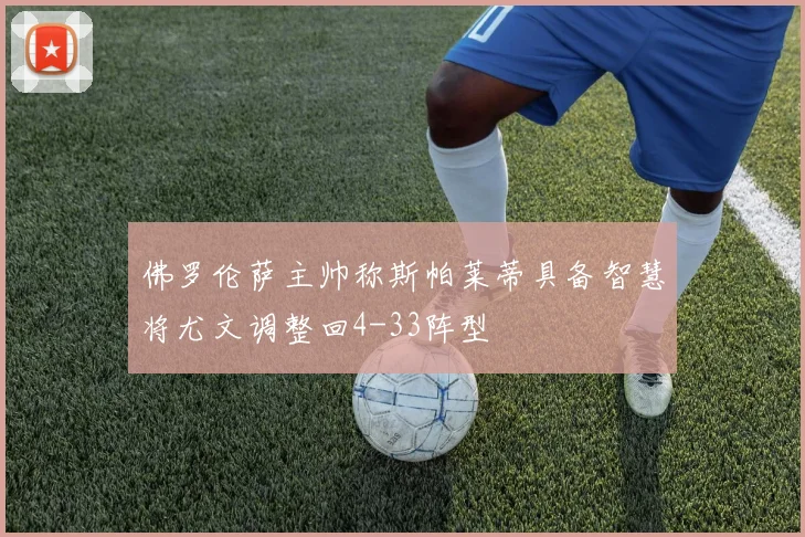 佛罗伦萨主帅称斯帕莱蒂具备智慧将尤文调整回4-33阵型