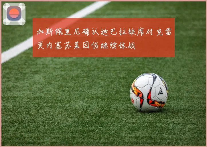 加斯佩里尼确认迪巴拉缺席对克雷莫内塞苏莱因伤继续休战