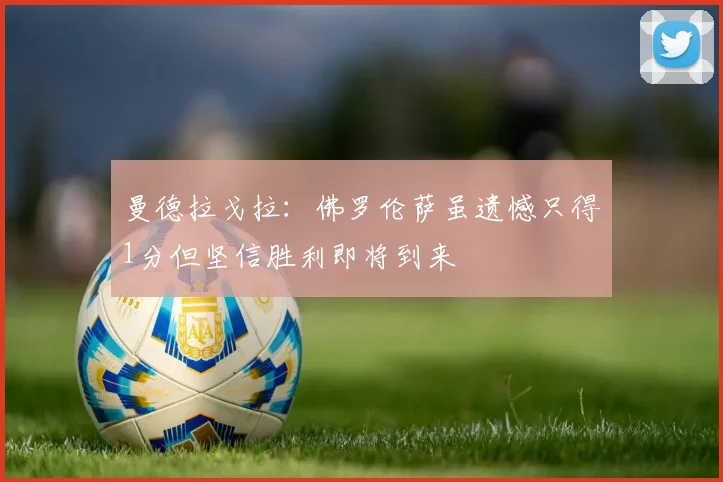 曼德拉戈拉：佛罗伦萨虽遗憾只得1分但坚信胜利即将到来