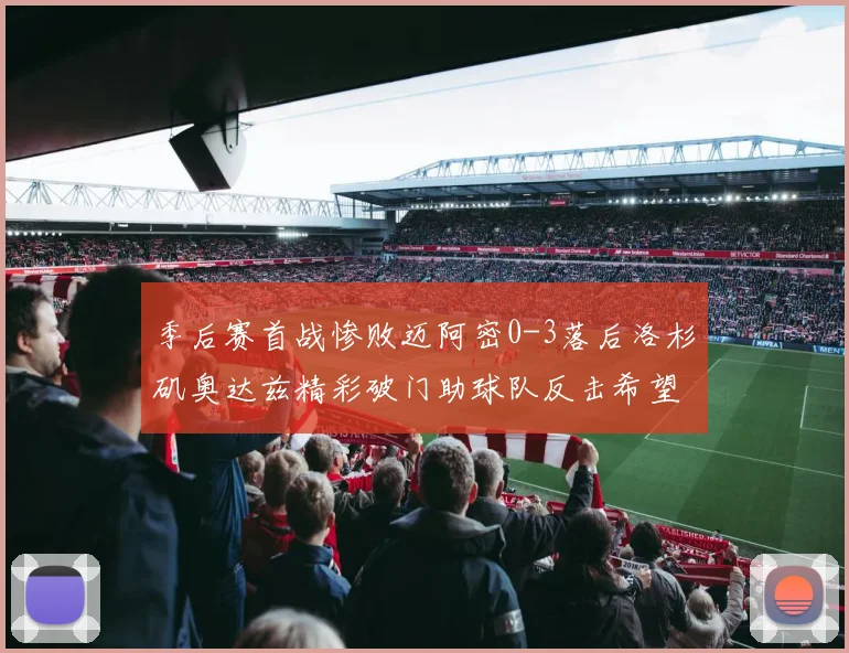 季后赛首战惨败迈阿密0-3落后洛杉矶奥达兹精彩破门助球队反击希望