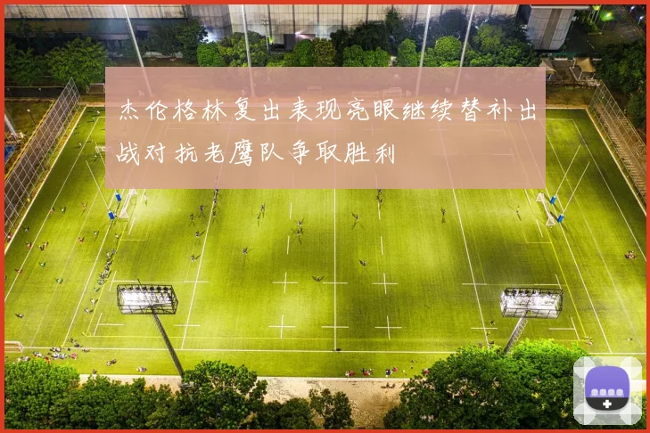 杰伦格林复出表现亮眼继续替补出战对抗老鹰队争取胜利