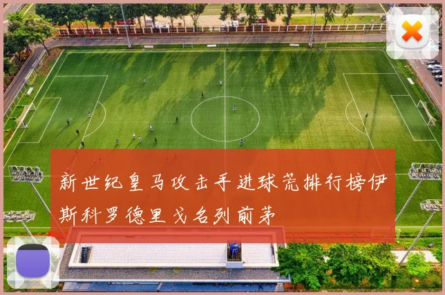 新世纪皇马攻击手进球荒排行榜伊斯科罗德里戈名列前茅