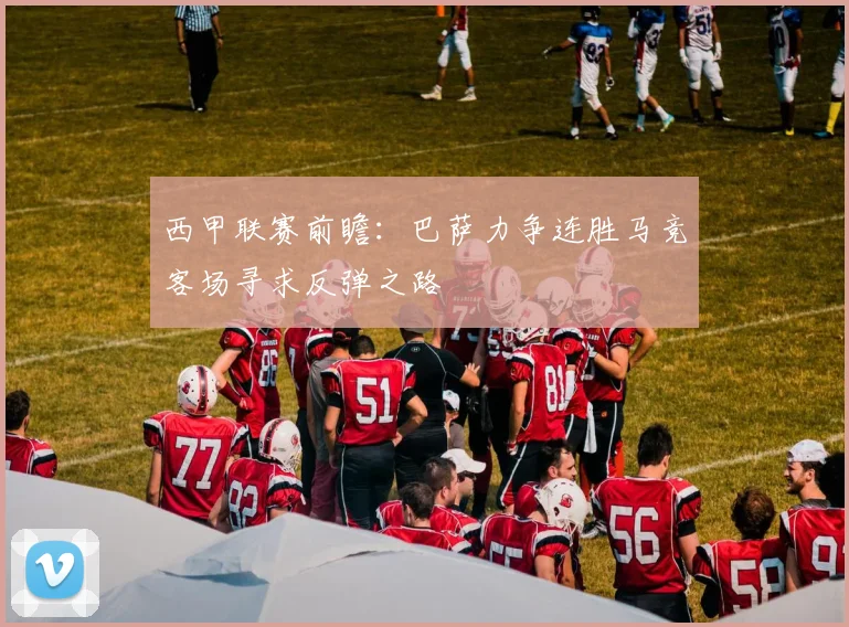 西甲联赛前瞻：巴萨力争连胜马竞客场寻求反弹之路