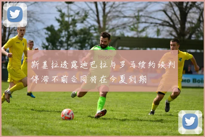 斯基拉透露迪巴拉与罗马续约谈判停滞不前合同将在今夏到期