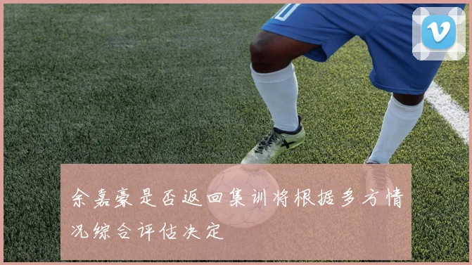 余嘉豪是否返回集训将根据多方情况综合评估决定