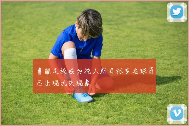 鲁能足校成为挖人新目标多名球员已出现流失现象